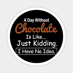 A Day Without Chocolate is Like..Just Kidding I Have No Idea Magnet